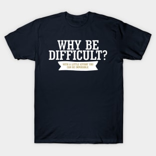 Why Be Difficult. With A Little Effort You Can Be Impossible. T-Shirt